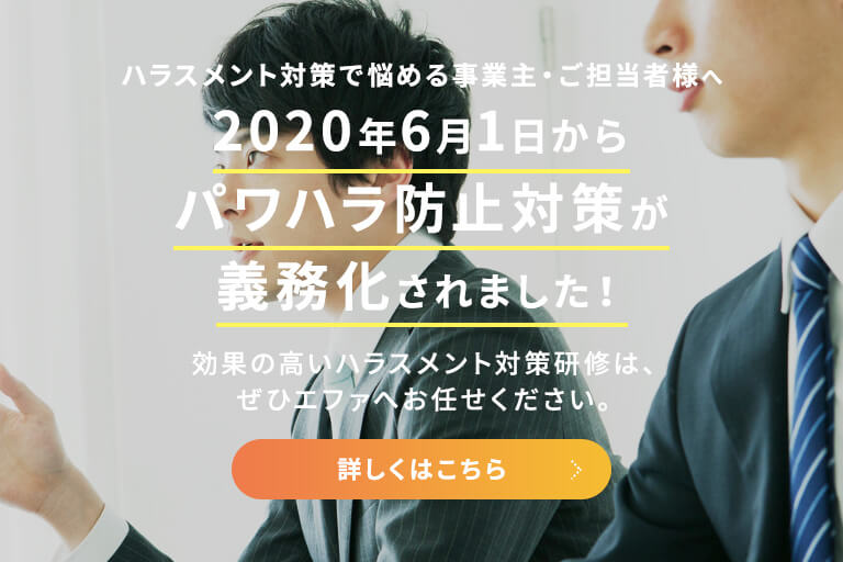 ハラスメント対策で悩める事業主・ご担当者様へ 2020年6月1日からパワハラ防止対策が義務化されました！ 効果の高いハラスメント対策研修は、ぜひエファへお任せください。 詳しくはこちら